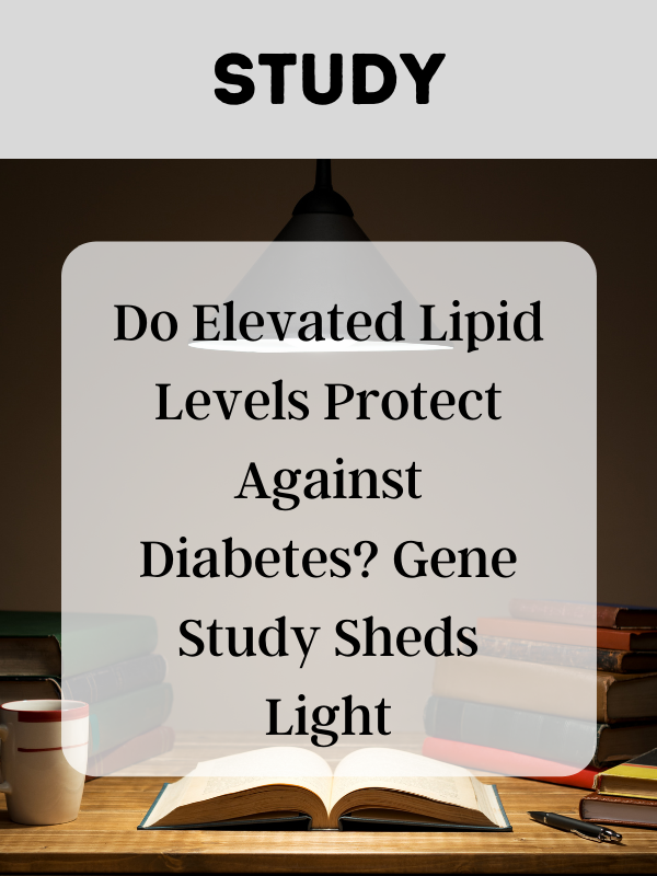Do Elevated Lipid Levels Protect Against Diabetes? Gene Study Sheds Light