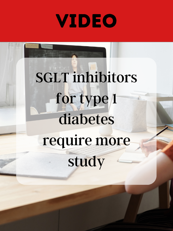 VIDEO: SGLT inhibitors for type 1 diabetes require more study