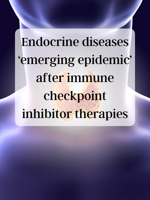 Endocrine diseases ‘emerging epidemic’ after immune checkpoint inhibitor therapies
