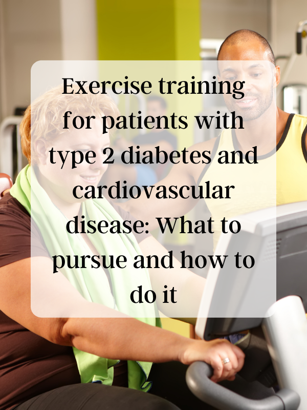 Exercise training for patients with type 2 diabetes and cardiovascular disease: What to pursue and how to do it