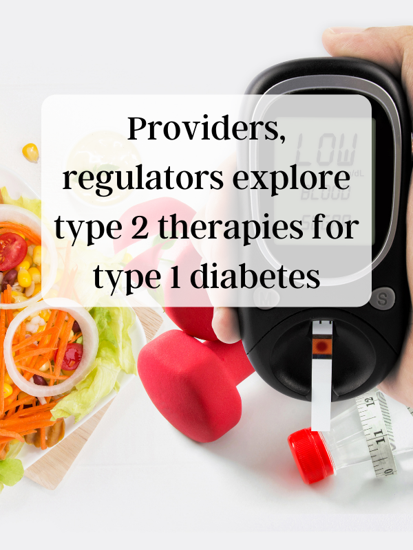 Providers, regulators explore type 2 therapies for type 1 diabetes